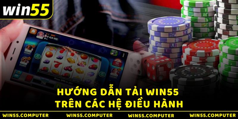 Hướng dẫn tải Win55 trên 2 thiết bị IOS/Android