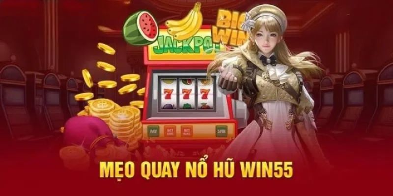 Cách cá cược nổ hũ tại Win55 hiệu quả cho tân binh mới