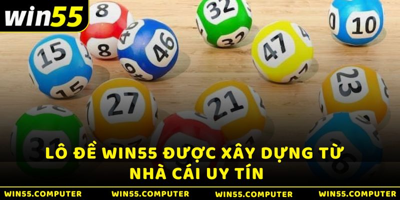 Lô đề Win55 được xây dựng từ nhà cái uy tín Win55