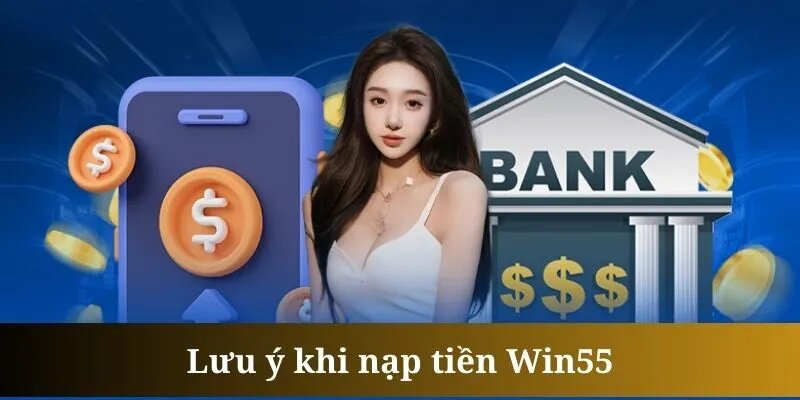 Một vài điều cần lưu ý khi nạp tiền tại win55