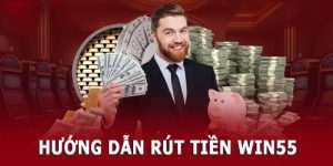 Rút Tiền Win55 - Hướng Dẫn Thực Hiện Cách Rinh Tiền Về Nhà