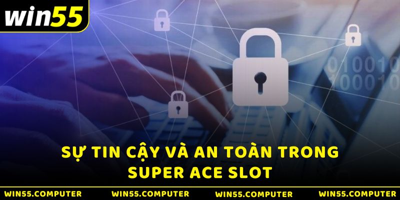 Sự tin cậy và an toàn cũng là một yếu tố quan trọng trong Super ACE tại Win55 