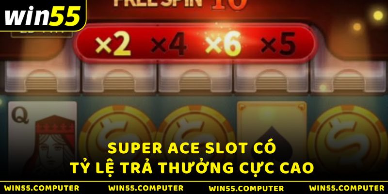  Super ACE tại Win55 có tỷ lệ trả thưởng cực cao 