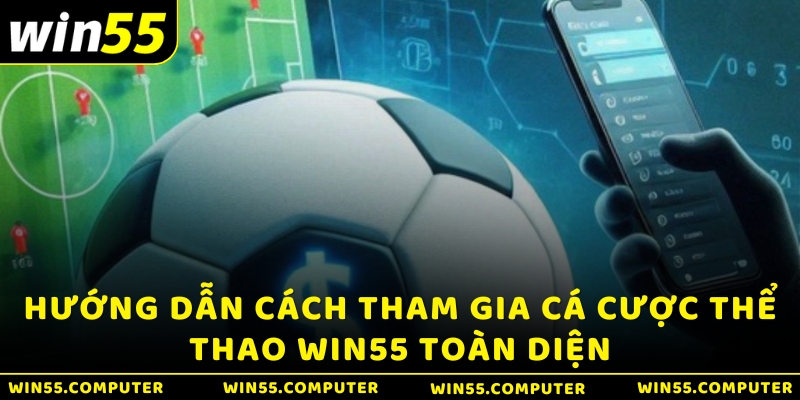 Hướng dẫn cách tham gia cá cược Thể thao Win55 toàn diện