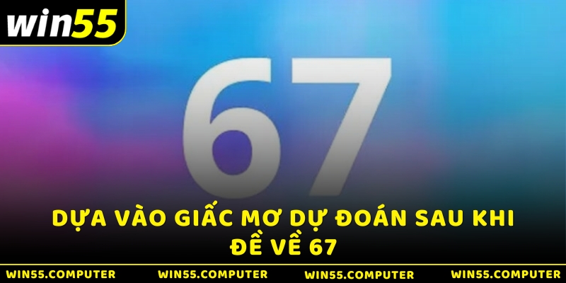 Dựa vào giấc mơ dự đoán sau khi đề về 67