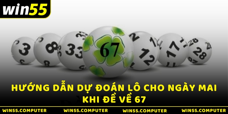 Hướng dẫn dự đoán lô cho ngày mai khi đề về 67