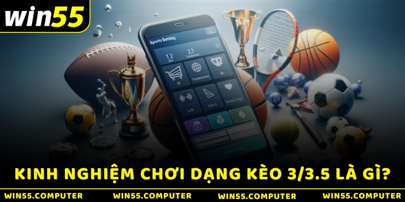 Kinh nghiệm chơi dạng kèo 3/3.5 là gì?