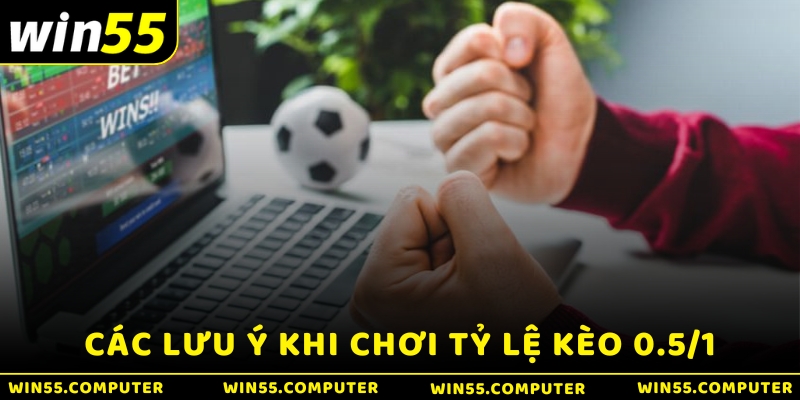 Các lưu ý khi chơi tỷ lệ kèo 0.5/1