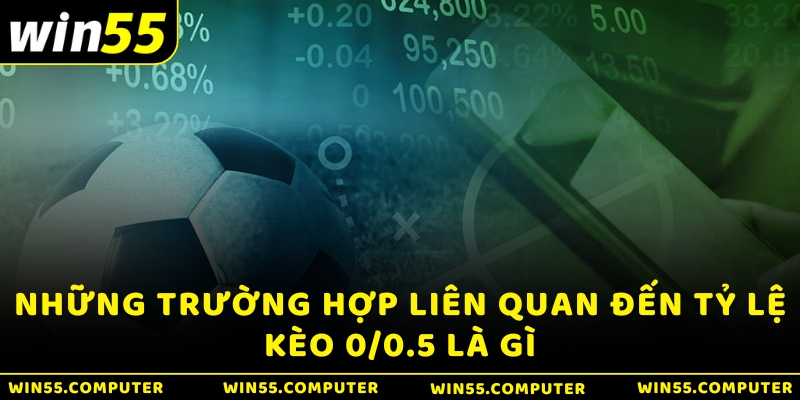 Những trường hợp liên quan đến tỷ lệ kèo 0/0.5 là gì